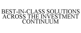 BEST-IN-CLASS SOLUTIONS ACROSS THE INVESTMENT CONTINUUM trademark