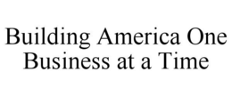 BUILDING AMERICA ONE BUSINESS AT A TIME trademark