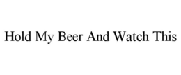 HOLD MY BEER AND WATCH THIS trademark