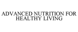 ADVANCED NUTRITION FOR HEALTHY LIVING trademark