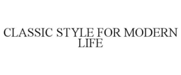 CLASSIC STYLE FOR MODERN LIFE trademark