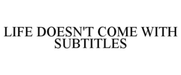 LIFE DOESN'T COME WITH SUBTITLES trademark