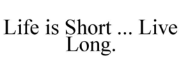 LIFE IS SHORT ... LIVE LONG. trademark