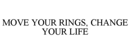 MOVE YOUR RINGS, CHANGE YOUR LIFE trademark