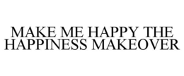 MAKE ME HAPPY THE HAPPINESS MAKEOVER trademark
