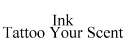 INK TATTOO YOUR SCENT trademark