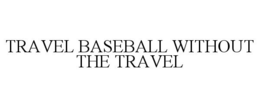 TRAVEL BASEBALL WITHOUT THE TRAVEL trademark
