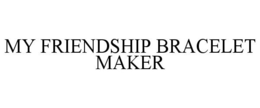 MY FRIENDSHIP BRACELET MAKER trademark