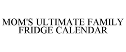 MOM'S ULTIMATE FAMILY FRIDGE CALENDAR trademark
