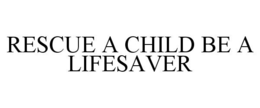 RESCUE A CHILD BE A LIFESAVER trademark