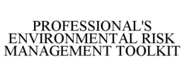 PROFESSIONAL'S ENVIRONMENTAL RISK MANAGEMENT TOOLKIT trademark