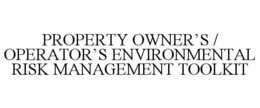 PROPERTY OWNER'S / OPERATOR'S ENVIRONMENTAL RISK MANAGEMENT TOOLKIT trademark
