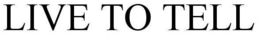 LIVE TO TELL trademark