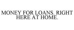 MONEY FOR LOANS. RIGHT HERE AT HOME. trademark