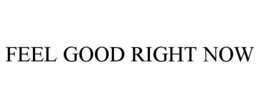 FEEL GOOD RIGHT NOW trademark