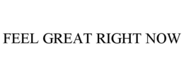 FEEL GREAT RIGHT NOW trademark