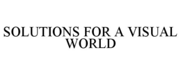 SOLUTIONS FOR A VISUAL WORLD trademark
