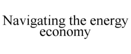 NAVIGATING THE ENERGY ECONOMY trademark