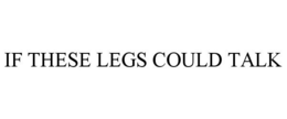 IF THESE LEGS COULD TALK trademark