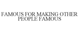 FAMOUS FOR MAKING OTHER PEOPLE FAMOUS trademark