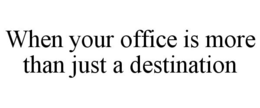 WHEN YOUR OFFICE IS MORE THAN JUST A DESTINATION trademark