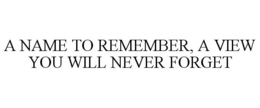 A NAME TO REMEMBER, A VIEW YOU WILL NEVER FORGET trademark