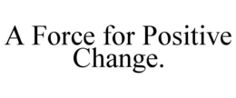 A FORCE FOR POSITIVE CHANGE. trademark