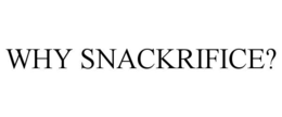 WHY SNACKRIFICE? trademark