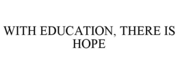 WITH EDUCATION, THERE IS HOPE trademark