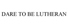 DARE TO BE LUTHERAN trademark