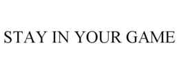 STAY IN YOUR GAME trademark