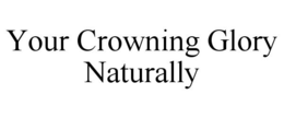 YOUR CROWNING GLORY NATURALLY trademark