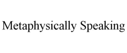 METAPHYSICALLY SPEAKING trademark