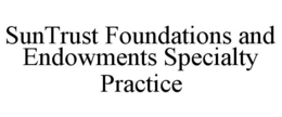 SUNTRUST FOUNDATIONS AND ENDOWMENTS SPECIALTY PRACTICE trademark