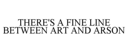 THERE'S A FINE LINE BETWEEN ART AND ARSON trademark