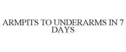 ARMPITS TO UNDERARMS IN 7 DAYS trademark