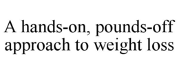A HANDS-ON, POUNDS-OFF APPROACH TO WEIGHT LOSS trademark