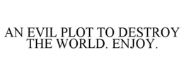 AN EVIL PLOT TO DESTROY THE WORLD. ENJOY. trademark