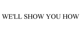 WE'LL SHOW YOU HOW trademark