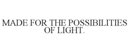 MADE FOR THE POSSIBILITIES OF LIGHT. trademark