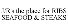 J/R'S THE PLACE FOR RIBS SEAFOOD & STEAKS trademark