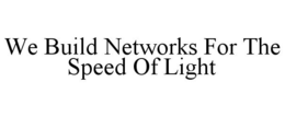 WE BUILD NETWORKS FOR THE SPEED OF LIGHT trademark