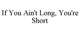 IF YOU AIN'T LONG, YOU'RE SHORT trademark