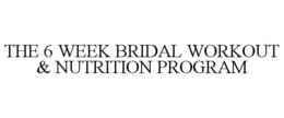 THE 6 WEEK BRIDAL WORKOUT & NUTRITION PROGRAM trademark