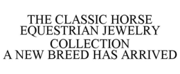 THE CLASSIC HORSE EQUESTRIAN JEWELRY COLLECTION A NEW BREED HAS ARRIVED trademark