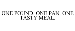 ONE POUND. ONE PAN. ONE TASTY MEAL. trademark