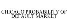 CHICAGO PROBABILITY OF DEFAULT MARKET trademark