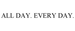 ALL DAY. EVERY DAY. trademark