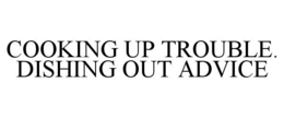 COOKING UP TROUBLE. DISHING OUT ADVICE trademark