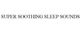 SUPER SOOTHING SLEEP SOUNDS trademark